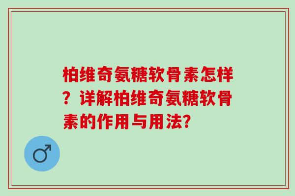 柏维奇氨糖软骨素怎样?详解柏维奇氨糖软骨素的作用与用法? 柏维奇氨糖软骨素怎样?详解柏维奇氨糖软骨素的作用与用法?