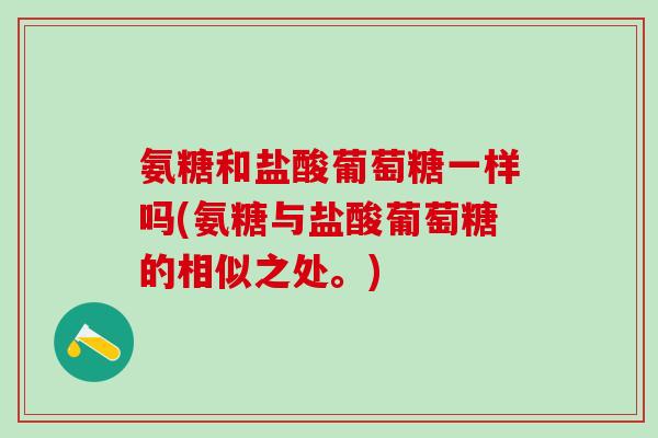 氨糖和盐酸葡萄糖一样吗(氨糖与盐酸葡萄糖的相似之处。)