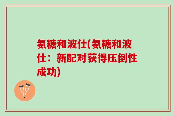 氨糖和波仕(氨糖和波仕：新配对获得压倒性成功)