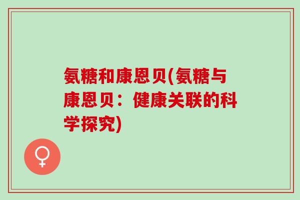 氨糖和康恩贝(氨糖与康恩贝：健康关联的科学探究)