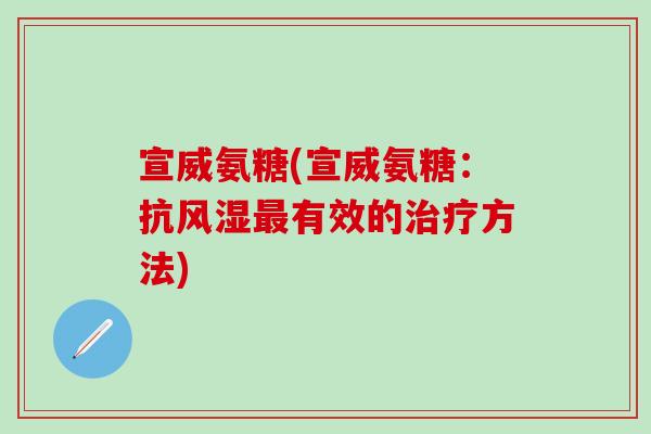 宣威氨糖(宣威氨糖：抗风湿最有效的治疗方法)