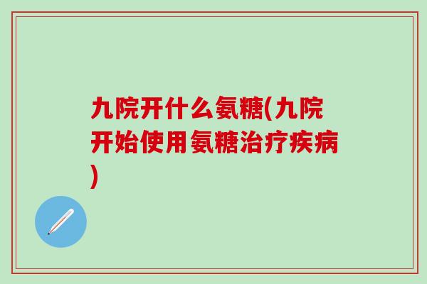 九院开什么氨糖(九院开始使用氨糖治疗疾病)