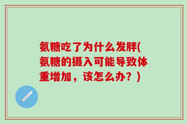 氨糖吃了为什么发胖(氨糖的摄入可能导致体重增加，该怎么办？)
