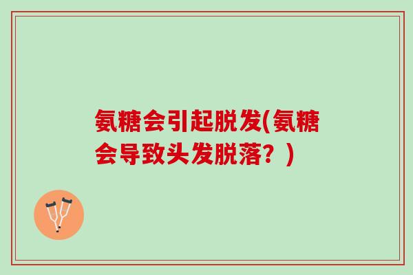 氨糖会引起脱发(氨糖会导致头发脱落？)
