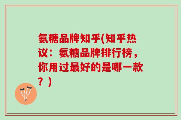 氨糖品牌知乎(知乎热议：氨糖品牌排行榜，你用过最好的是哪一款？)