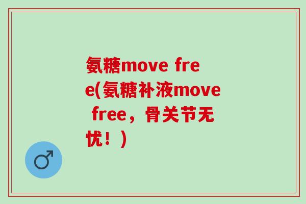 氨糖move free(氨糖补液move free，骨关节无忧！)