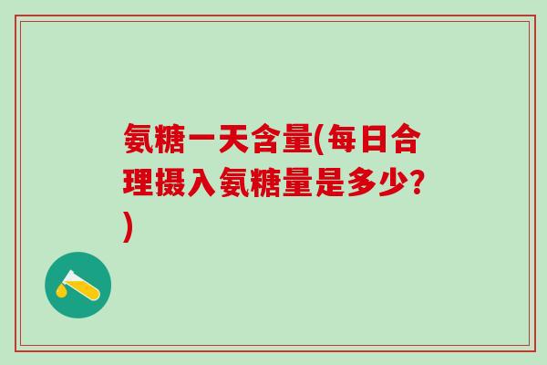 氨糖一天含量(每日合理摄入氨糖量是多少？)