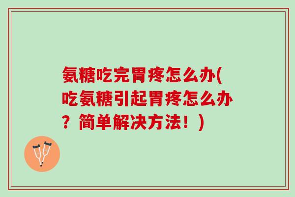 氨糖吃完胃疼怎么办(吃氨糖引起胃疼怎么办？简单解决方法！)