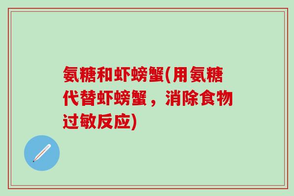 氨糖和虾螃蟹(用氨糖代替虾螃蟹，消除食物过敏反应)