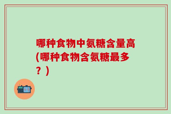 哪种食物中氨糖含量高(哪种食物含氨糖最多？)