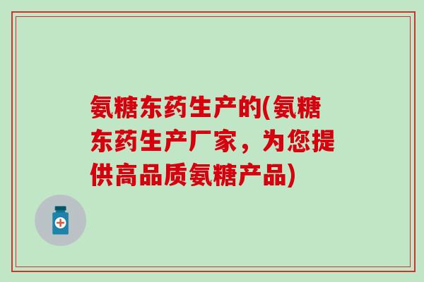 氨糖东药生产的(氨糖东药生产厂家，为您提供高品质氨糖产品)