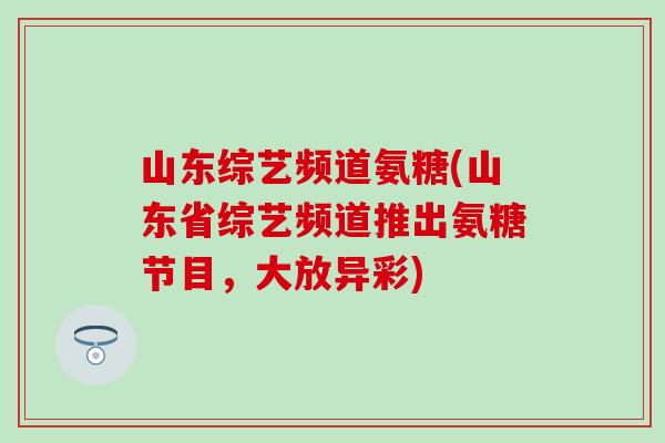 山东综艺频道氨糖(山东省综艺频道推出氨糖节目，大放异彩)