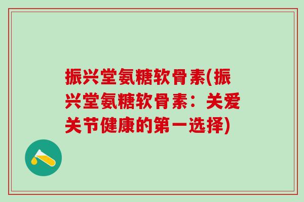 振兴堂氨糖软骨素(振兴堂氨糖软骨素：关爱关节健康的第一选择)