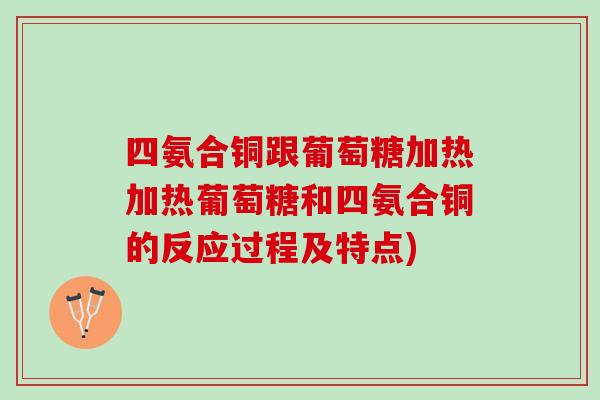 四氨合铜跟葡萄糖加热加热葡萄糖和四氨合铜的反应过程及特点)