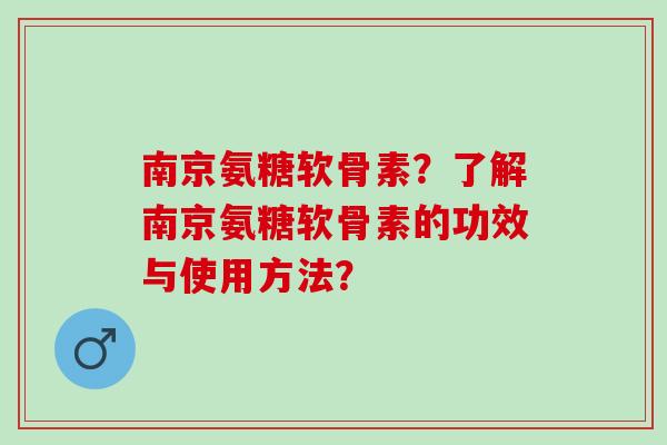 南京氨糖软骨素?了解南京氨糖软骨素的功效与使用方法? 南京氨糖软骨素?了解南京氨糖软骨素的功效与使用方法?