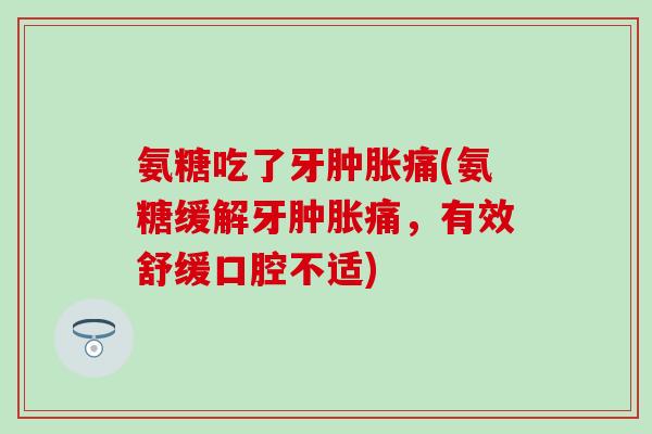 氨糖吃了牙痛(氨糖缓解牙痛,有效舒缓口腔不适) 氨糖吃了牙痛(氨糖缓解牙痛,有效舒缓口腔不适)