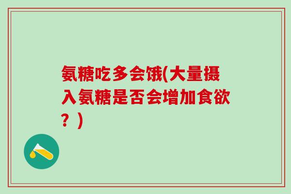 氨糖吃多会饿(大量摄入氨糖是否会增加？)