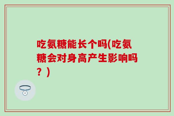 吃氨糖能长个吗(吃氨糖会对身高产生影响吗？)