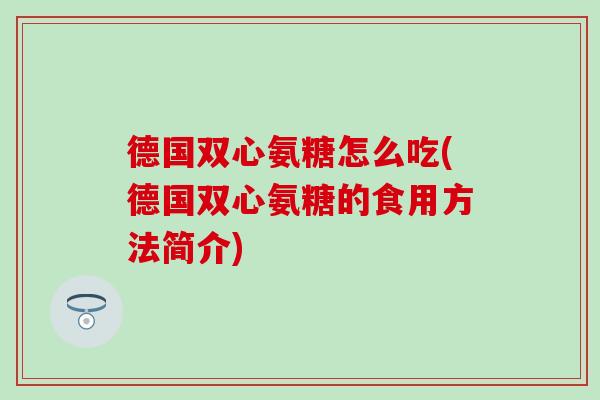 德国双心氨糖怎么吃(德国双心氨糖的食用方法简介)