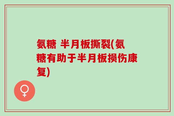 氨糖 撕裂(氨糖有助于损伤康复)