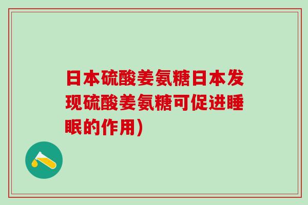 日本硫酸姜氨糖日本发现硫酸姜氨糖可促进睡眠的作用)