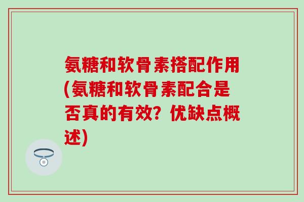 氨糖和软骨素搭配作用(氨糖和软骨素配合是否真的有效？优缺点概述)