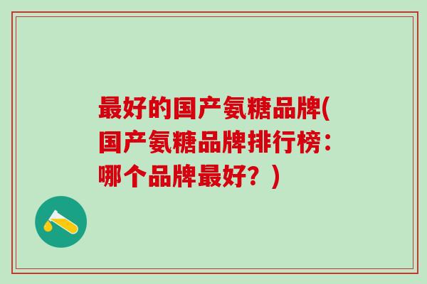 最好的国产氨糖品牌(国产氨糖品牌排行榜：哪个品牌最好？)