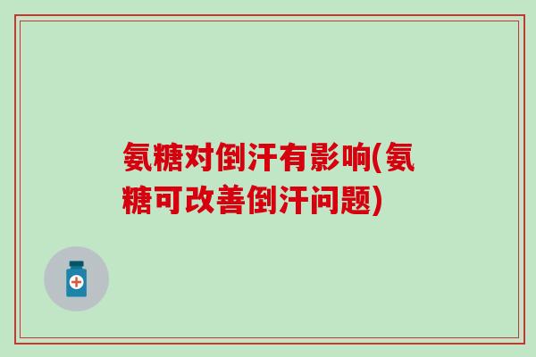氨糖对倒汗有影响(氨糖可改善倒汗问题)