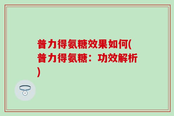 普力得氨糖效果如何(普力得氨糖：功效解析)