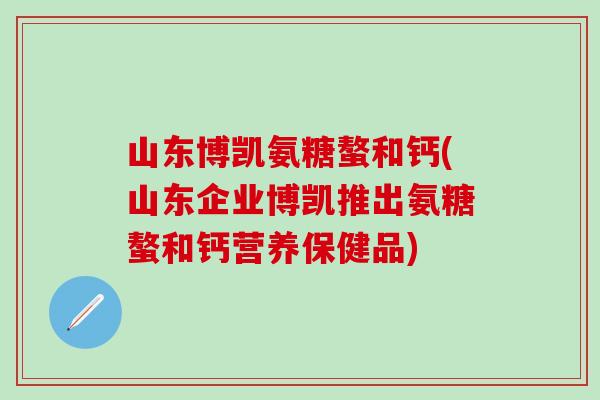 山东博凯氨糖螯和钙(山东企业博凯推出氨糖螯和钙营养保健品)
