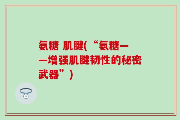 氨糖 肌腱(“氨糖——增强肌腱韧性的秘密武器”)