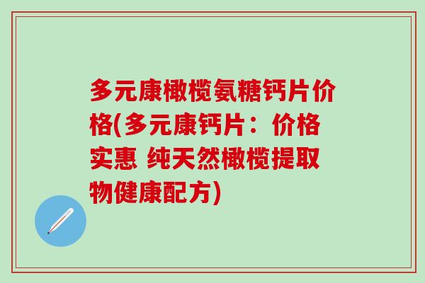 多元康橄榄氨糖钙片价格(多元康钙片:价格实惠 纯天然橄榄提取物健康配方) 多元康橄榄氨糖钙片价格(多元康钙片:价格实惠 纯天然橄榄提取物健康配方)