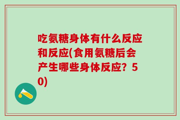 吃氨糖身体有什么反应和反应(食用氨糖后会产生哪些身体反应？50)