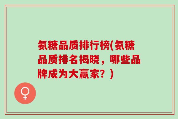 氨糖品质排行榜(氨糖品质排名揭晓，哪些品牌成为大赢家？)