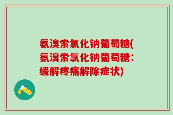 氨溴索氯化钠葡萄糖(氨溴索氯化钠葡萄糖：缓解疼痛解除症状)