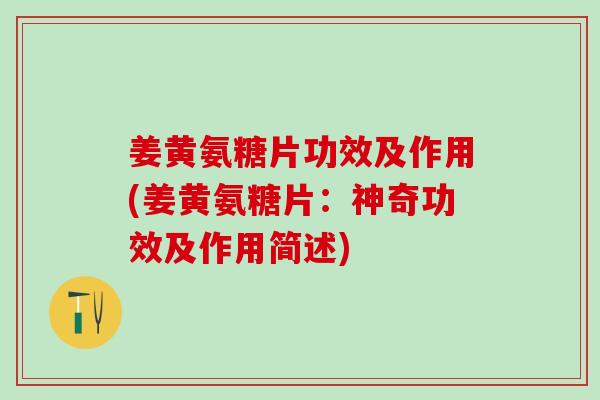 姜黄氨糖片功效及作用(姜黄氨糖片：神奇功效及作用简述)