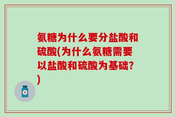 氨糖为什么要分盐酸和硫酸(为什么氨糖需要以盐酸和硫酸为基础?) 氨糖为什么要分盐酸和硫酸(为什么氨糖需要以盐酸和硫酸为基础?)