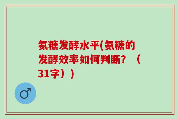 氨糖发酵水平(氨糖的发酵效率如何判断？（31字）)
