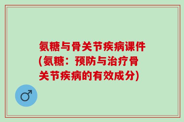 氨糖与骨关节疾病课件(氨糖：预防与治疗骨关节疾病的有效成分)