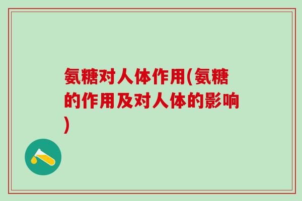 氨糖对人体作用(氨糖的作用及对人体的影响)