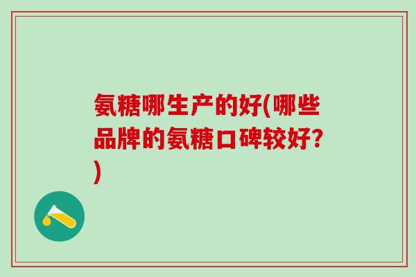 氨糖哪生产的好(哪些品牌的氨糖口碑较好？)