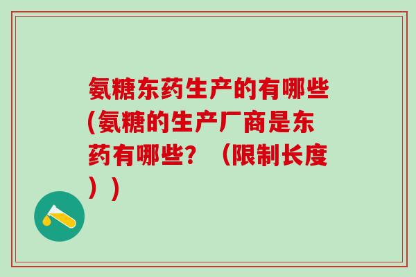 氨糖东药生产的有哪些(氨糖的生产厂商是东药有哪些？（限制长度）)