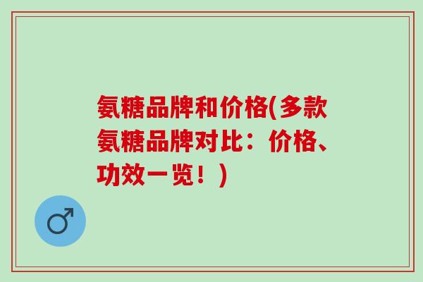 氨糖品牌和价格(多款氨糖品牌对比：价格、功效一览！)