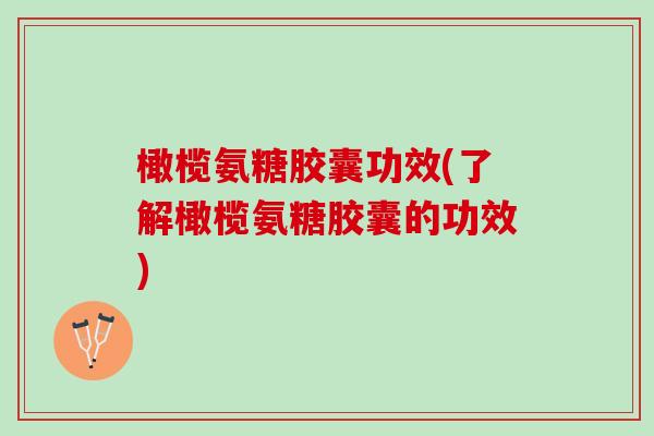 橄榄氨糖胶囊功效(了解橄榄氨糖胶囊的功效)