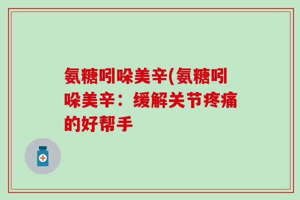 氨糖吲哚美辛(氨糖吲哚美辛：缓解关节疼痛的好帮手