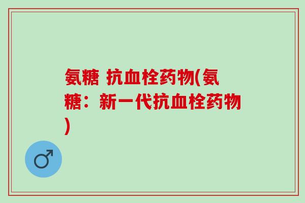 氨糖 抗血栓药物(氨糖：新一代抗血栓药物)