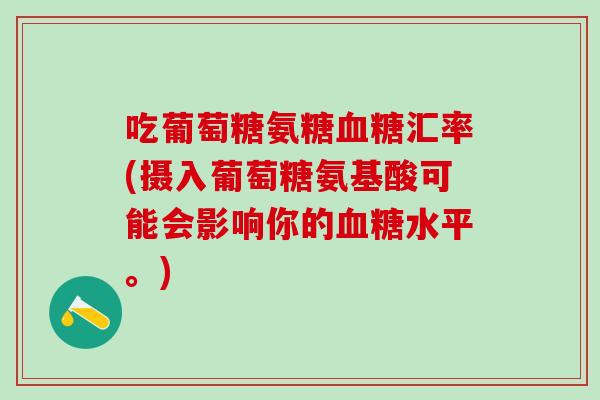吃葡萄糖氨糖血糖汇率(摄入葡萄糖氨基酸可能会影响你的血糖水平。)