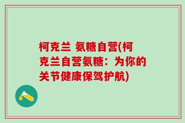 柯克兰 氨糖自营(柯克兰自营氨糖：为你的关节健康保驾护航)