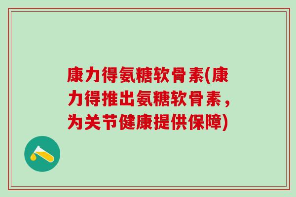 康力得氨糖软骨素(康力得推出氨糖软骨素，为关节健康提供保障)