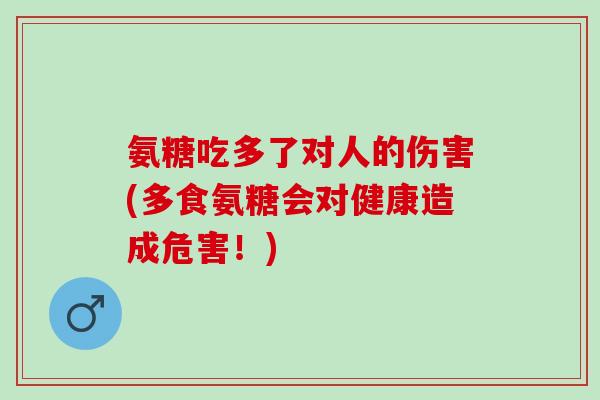 氨糖吃多了对人的伤害(多食氨糖会对健康造成危害！)
